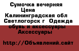 Сумочка вечерняя › Цена ­ 1 000 - Калининградская обл., Светлогорск г. Одежда, обувь и аксессуары » Аксессуары   